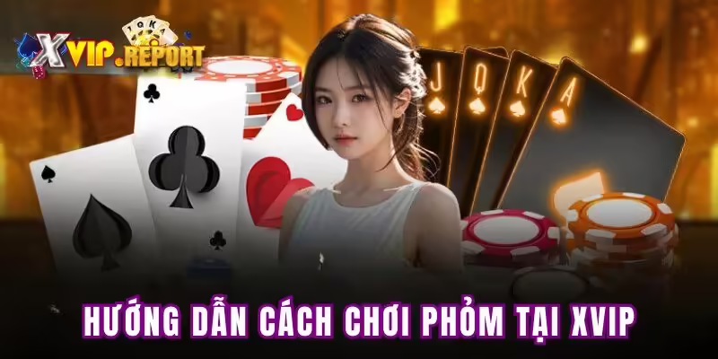 Hướng dẫn cách chơi phỏm tại XVIP
